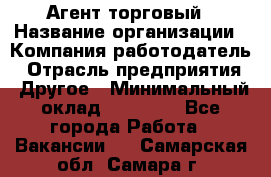 Агент торговый › Название организации ­ Компания-работодатель › Отрасль предприятия ­ Другое › Минимальный оклад ­ 35 000 - Все города Работа » Вакансии   . Самарская обл.,Самара г.